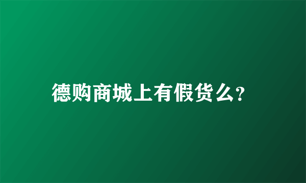 德购商城上有假货么？