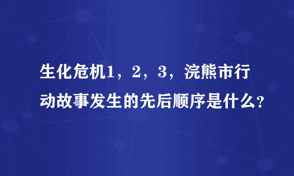 生化危机1，2，3，浣熊市行动故事发生的先后顺序是什么？