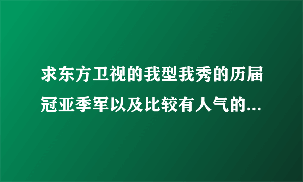 求东方卫视的我型我秀的历届冠亚季军以及比较有人气的选手... 谢谢