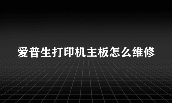 爱普生打印机主板怎么维修