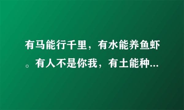 有马能行千里，有水能养鱼虾。有人不是你我，有土能种庄稼。猜一谜语