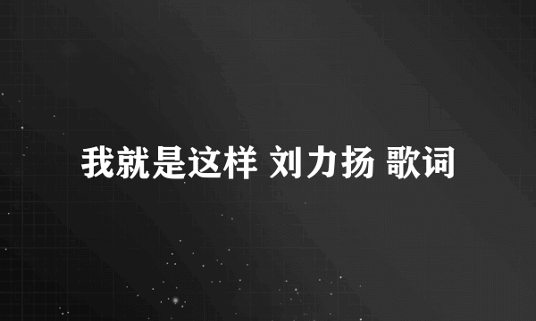 我就是这样 刘力扬 歌词