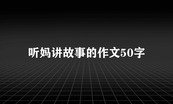 听妈讲故事的作文50字