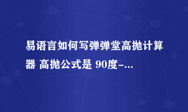 易语言如何写弹弹堂高抛计算器 高抛公式是 90度-屏局+ -风×2