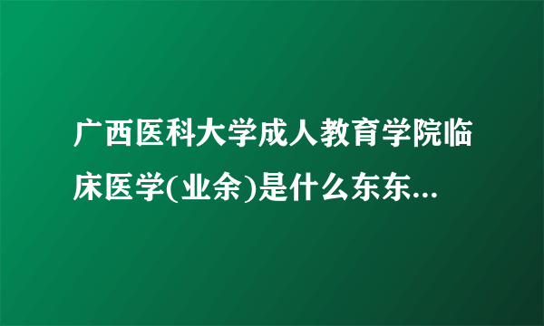 广西医科大学成人教育学院临床医学(业余)是什么东东?就业怎么样？能考执业医师吗？