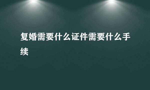 复婚需要什么证件需要什么手续