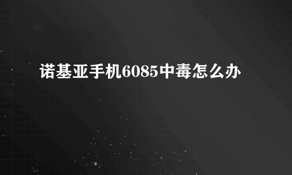 诺基亚手机6085中毒怎么办