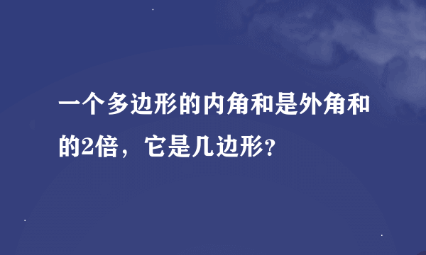 一个多边形的内角和是外角和的2倍，它是几边形？