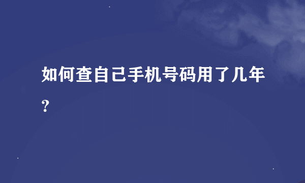 如何查自己手机号码用了几年？