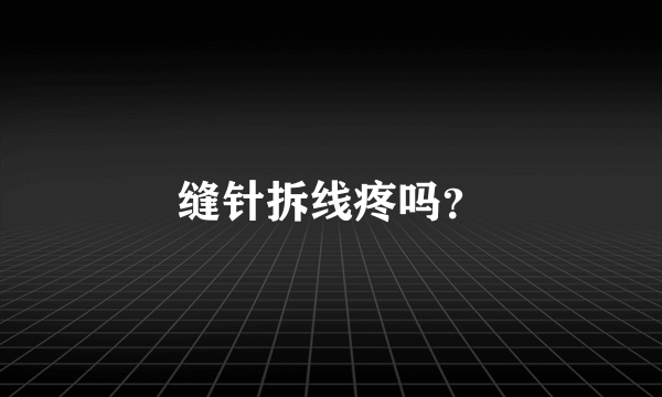 缝针拆线疼吗？