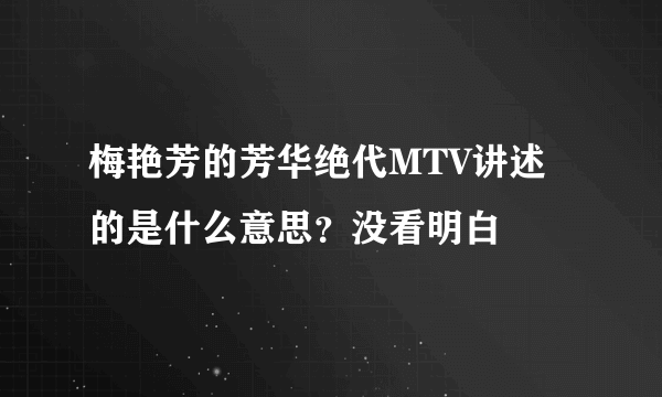 梅艳芳的芳华绝代MTV讲述的是什么意思？没看明白