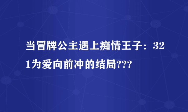 当冒牌公主遇上痴情王子：321为爱向前冲的结局???