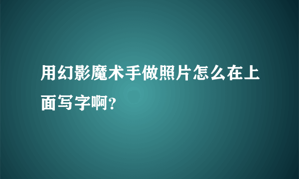 用幻影魔术手做照片怎么在上面写字啊？