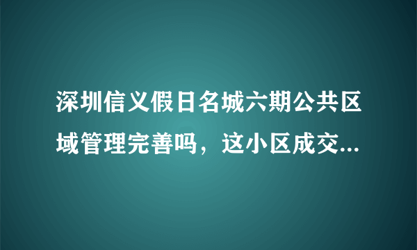 深圳信义假日名城六期公共区域管理完善吗，这小区成交非常快是真的吗？