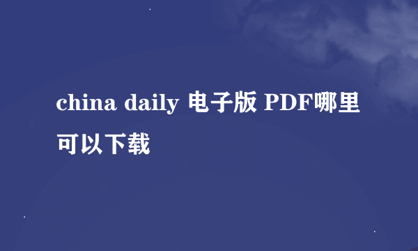 china daily 电子版 PDF哪里可以下载