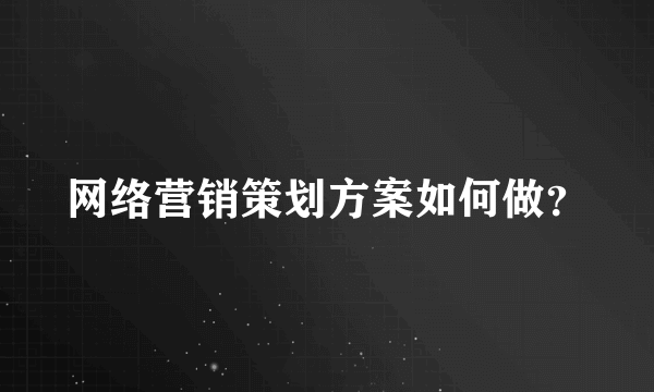 网络营销策划方案如何做？