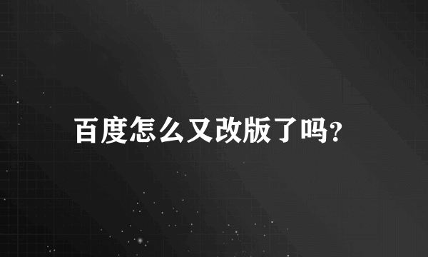 百度怎么又改版了吗？