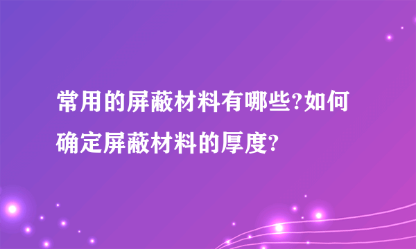 常用的屏蔽材料有哪些?如何确定屏蔽材料的厚度?