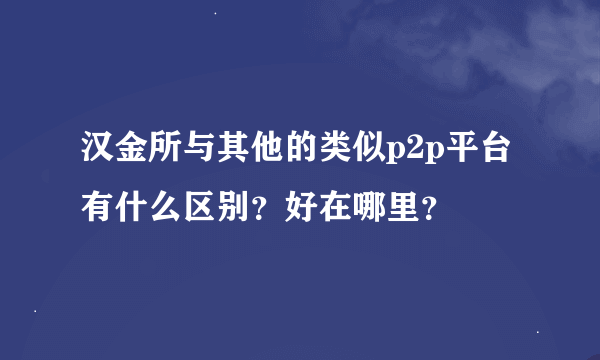 汉金所与其他的类似p2p平台有什么区别？好在哪里？