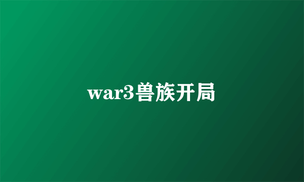 war3兽族开局