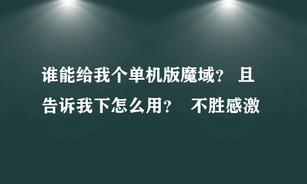 谁能给我个单机版魔域？ 且告诉我下怎么用？  不胜感激