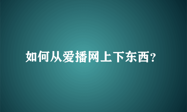 如何从爱播网上下东西？