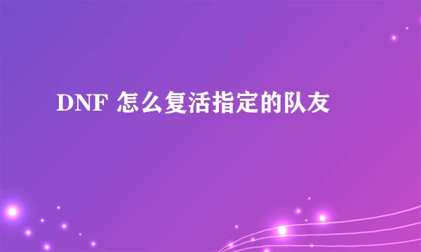 DNF 怎么复活指定的队友