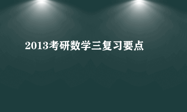 2013考研数学三复习要点