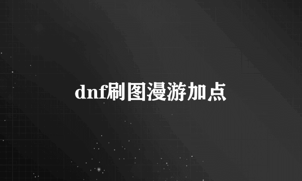 dnf刷图漫游加点