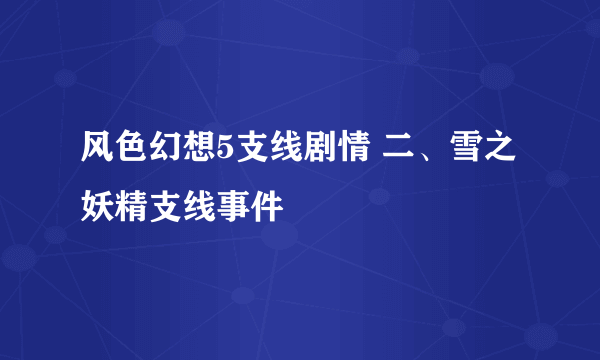 风色幻想5支线剧情 二、雪之妖精支线事件