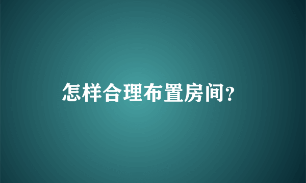 怎样合理布置房间？