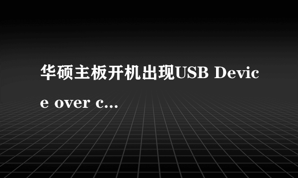 华硕主板开机出现USB Device over current status Detected ，15秒关闭