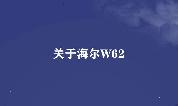 关于海尔W62