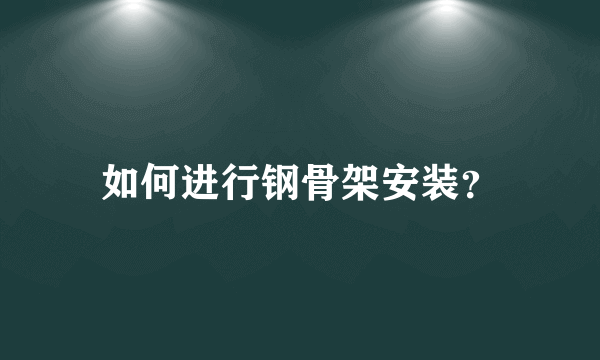 如何进行钢骨架安装？