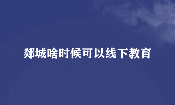 郯城啥时候可以线下教育