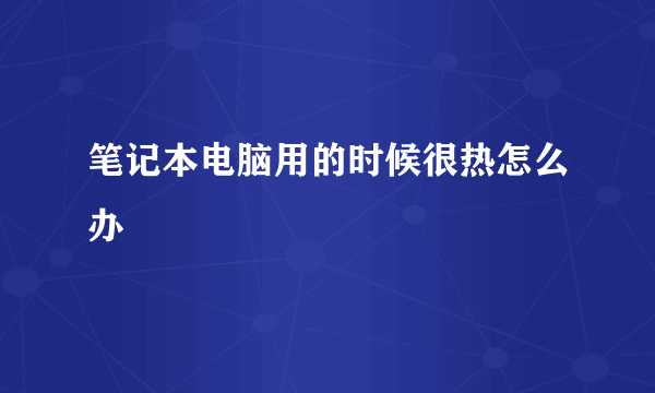 笔记本电脑用的时候很热怎么办