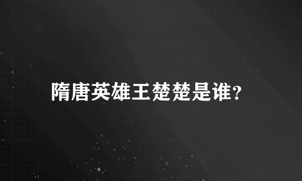 隋唐英雄王楚楚是谁？