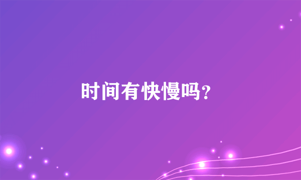 时间有快慢吗？