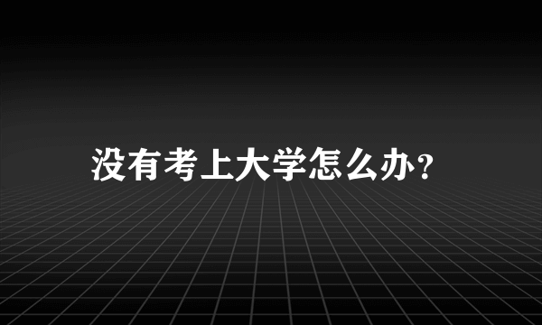 没有考上大学怎么办？