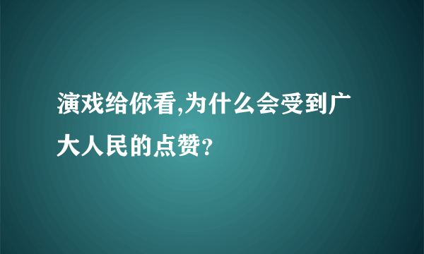 演戏给你看,为什么会受到广大人民的点赞？