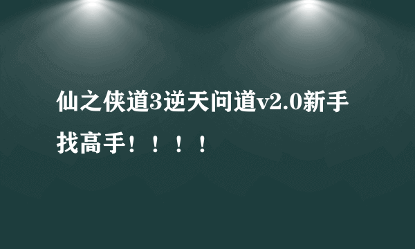 仙之侠道3逆天问道v2.0新手找高手！！！！