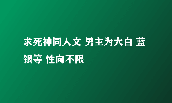 求死神同人文 男主为大白 蓝 银等 性向不限