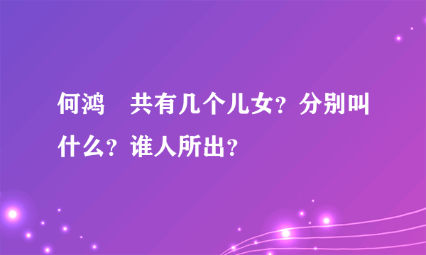 何鸿燊共有几个儿女？分别叫什么？谁人所出？