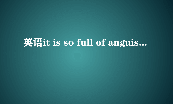 英语it is so full of anguish怎么翻译？