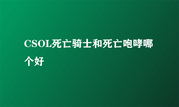 CSOL死亡骑士和死亡咆哮哪个好