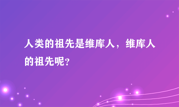 人类的祖先是维库人，维库人的祖先呢？