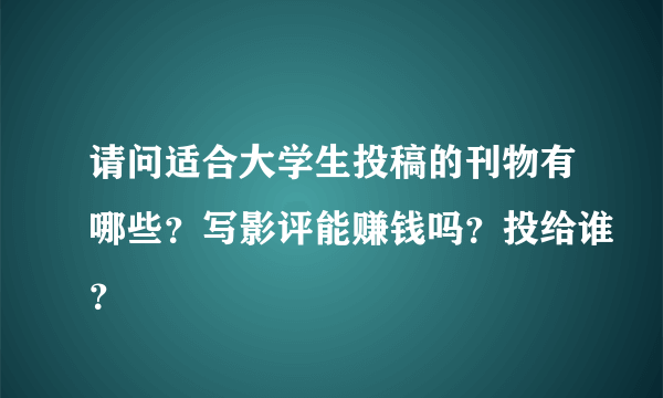 请问适合大学生投稿的刊物有哪些？写影评能赚钱吗？投给谁？