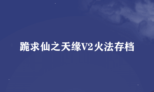 跪求仙之天缘V2火法存档