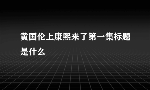 黄国伦上康熙来了第一集标题是什么