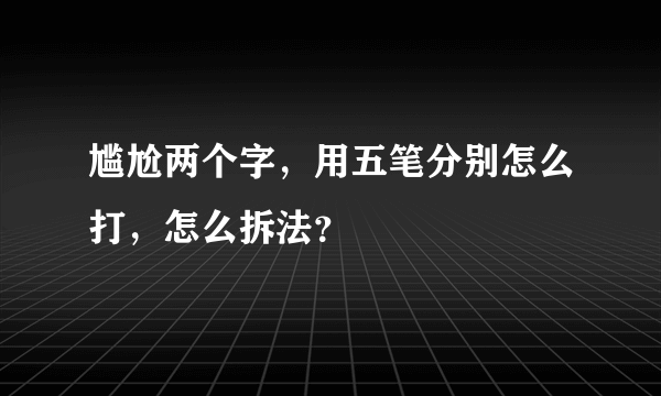 尴尬两个字，用五笔分别怎么打，怎么拆法？